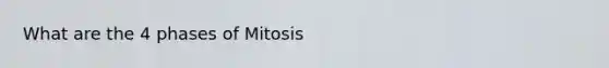 What are the 4 phases of Mitosis