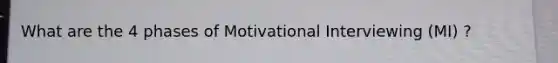 What are the 4 phases of Motivational Interviewing (MI) ?