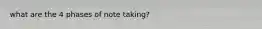 what are the 4 phases of note taking?