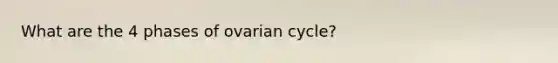 What are the 4 phases of ovarian cycle?