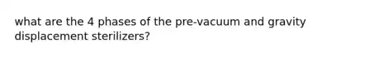 what are the 4 phases of the pre-vacuum and gravity displacement sterilizers?