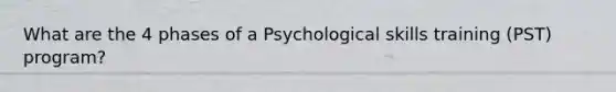 What are the 4 phases of a Psychological skills training (PST) program?