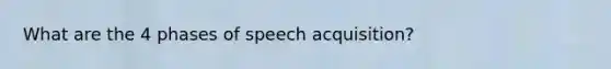 What are the 4 phases of speech acquisition?