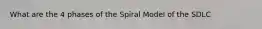 What are the 4 phases of the Spiral Model of the SDLC