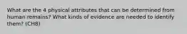 What are the 4 physical attributes that can be determined from human remains? What kinds of evidence are needed to identify them? (CH8)