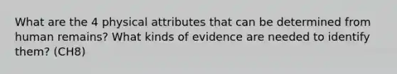 What are the 4 physical attributes that can be determined from human remains? What kinds of evidence are needed to identify them? (CH8)