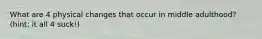 What are 4 physical changes that occur in middle adulthood? (hint: it all 4 suck!)