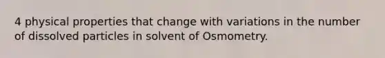 4 physical properties that change with variations in the number of dissolved particles in solvent of Osmometry.