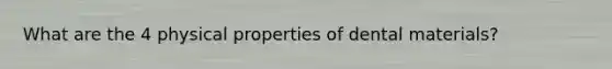 What are the 4 physical properties of dental materials?