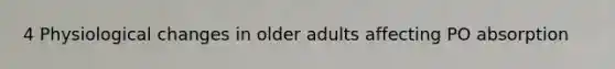 4 Physiological changes in older adults affecting PO absorption