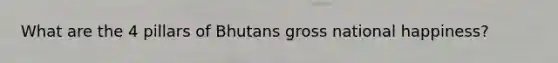 What are the 4 pillars of Bhutans gross national happiness?