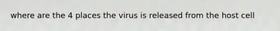 where are the 4 places the virus is released from the host cell