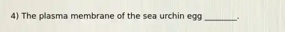 4) The plasma membrane of the sea urchin egg ________.