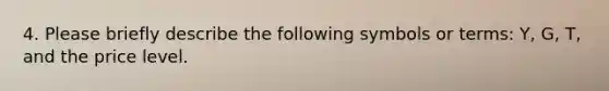 4. Please briefly describe the following symbols or terms: Y, G, T, and the price level.