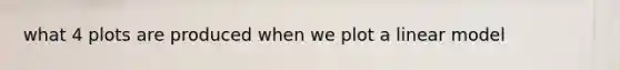 what 4 plots are produced when we plot a linear model