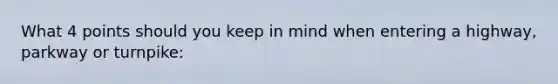 What 4 points should you keep in mind when entering a highway, parkway or turnpike: