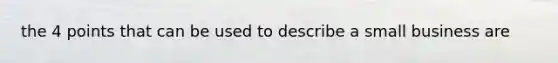 the 4 points that can be used to describe a small business are