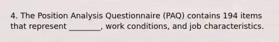 4. The Position Analysis Questionnaire (PAQ) contains 194 items that represent ________, work conditions, and job characteristics.