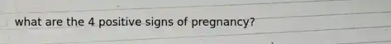 what are the 4 positive signs of pregnancy?