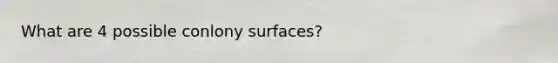 What are 4 possible conlony surfaces?