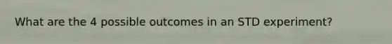What are the 4 possible outcomes in an STD experiment?