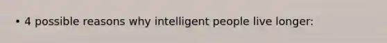 • 4 possible reasons why intelligent people live longer: