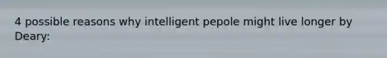 4 possible reasons why intelligent pepole might live longer by Deary: