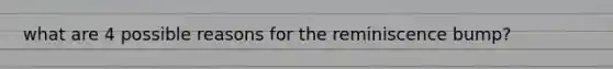 what are 4 possible reasons for the reminiscence bump?