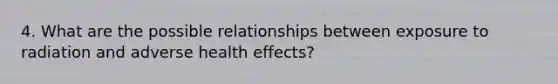 4. What are the possible relationships between exposure to radiation and adverse health effects?