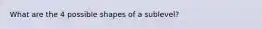 What are the 4 possible shapes of a sublevel?