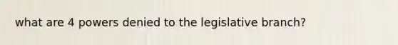 what are 4 powers denied to the legislative branch?