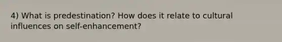 4) What is predestination? How does it relate to cultural influences on self-enhancement?