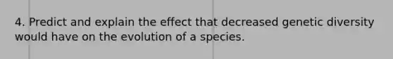 4. Predict and explain the effect that decreased genetic diversity would have on the evolution of a species.