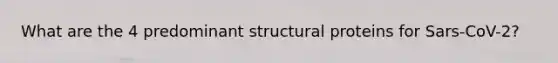 What are the 4 predominant structural proteins for Sars-CoV-2?