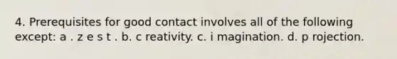 4. ​Prerequisites for good contact involves all of the following except: a . z​ e s t . b. c​ reativity. c. i​ magination. d. p​ rojection.