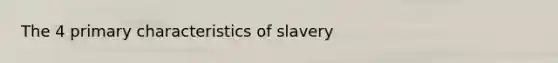 The 4 primary characteristics of slavery