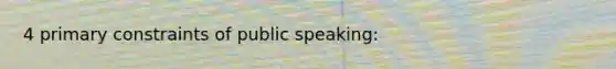 4 primary constraints of public speaking: