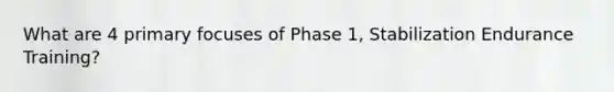 What are 4 primary focuses of Phase 1, Stabilization Endurance Training?