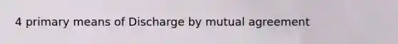 4 primary means of Discharge by mutual agreement