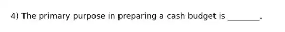 4) The primary purpose in preparing a <a href='https://www.questionai.com/knowledge/k5eyRVQLz3-cash-budget' class='anchor-knowledge'>cash budget</a> is ________.