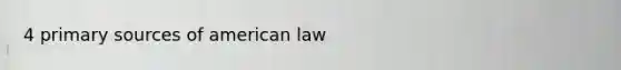 4 <a href='https://www.questionai.com/knowledge/kcEA5ffGet-primary-source' class='anchor-knowledge'>primary source</a>s of american law