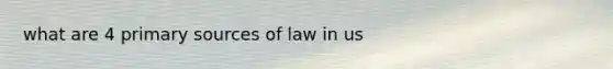 what are 4 primary sources of law in us