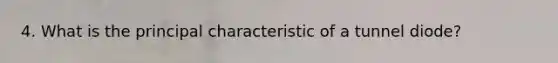 4. What is the principal characteristic of a tunnel diode?