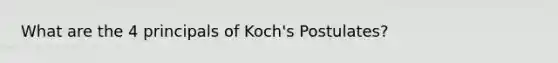 What are the 4 principals of Koch's Postulates?