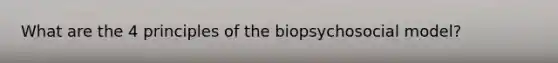 What are the 4 principles of the biopsychosocial model?