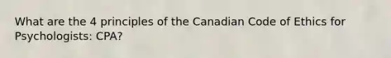 What are the 4 principles of the Canadian Code of Ethics for Psychologists: CPA?