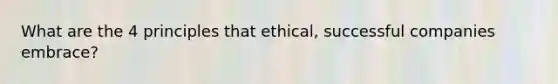 What are the 4 principles that ethical, successful companies embrace?