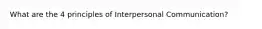 What are the 4 principles of Interpersonal Communication?