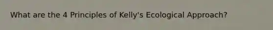 What are the 4 Principles of Kelly's Ecological Approach?