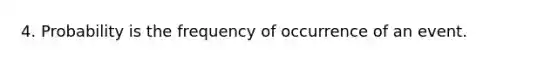 4. Probability is the frequency of occurrence of an event.